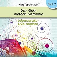 Das Glück einfach bestellen!: Teil 2 (Lebenspraxis-Live-Seminar) Hörbuch
