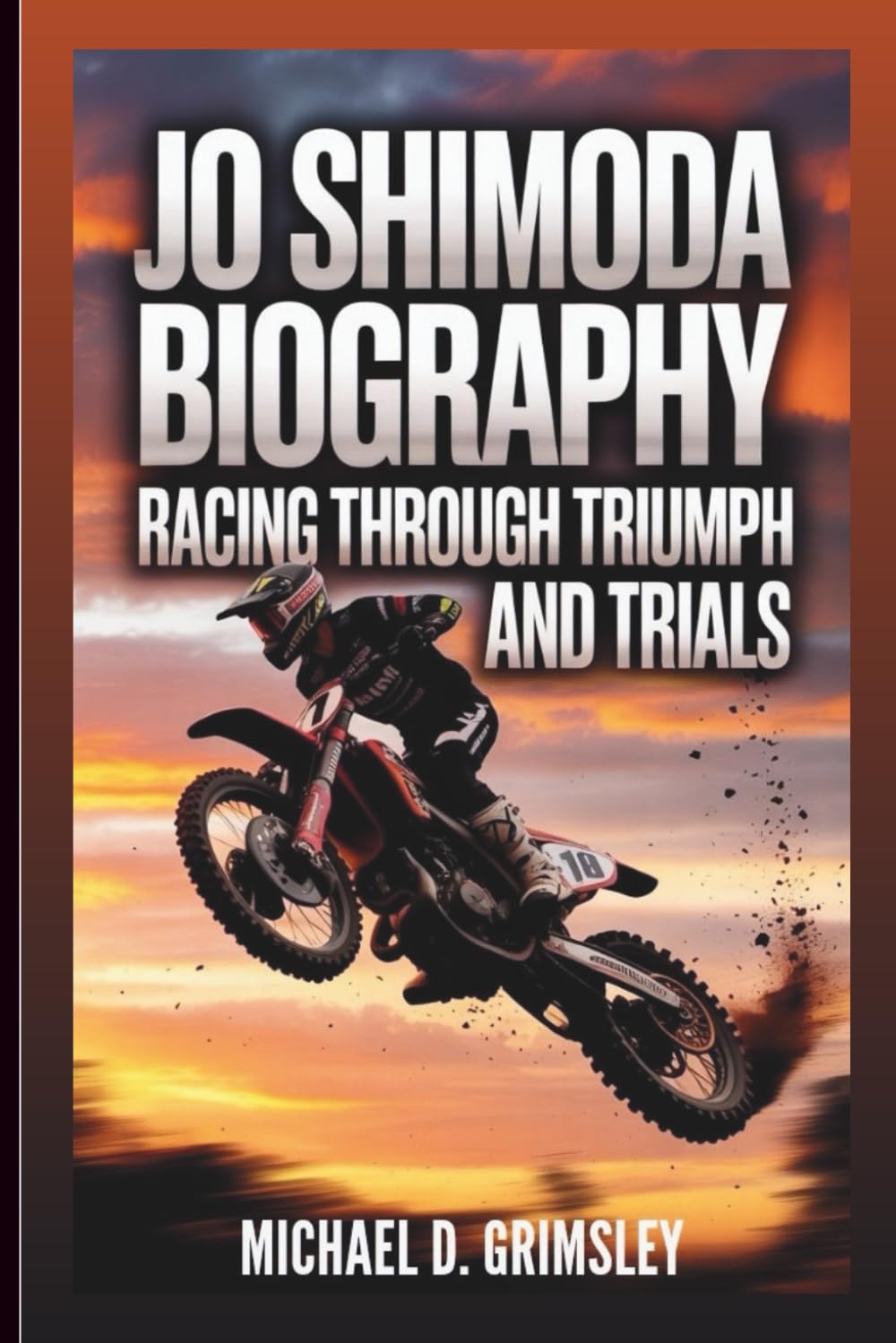 JO SHIMODA BIOGRAPHY: Racing Through Triumph And Trials: The Rise, Fall, And Comeback Of A Motocross Champion