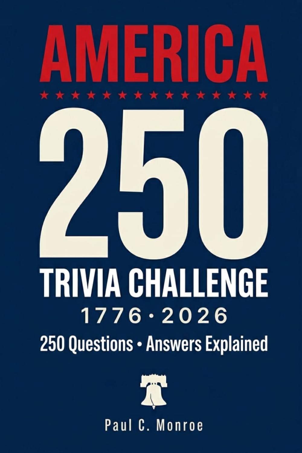 America 250 Trivia Challenge: 250 Questions for 250 Years (1776–2026) — Answers Explained — The 4th of July Semiquincentennial Quiz Book