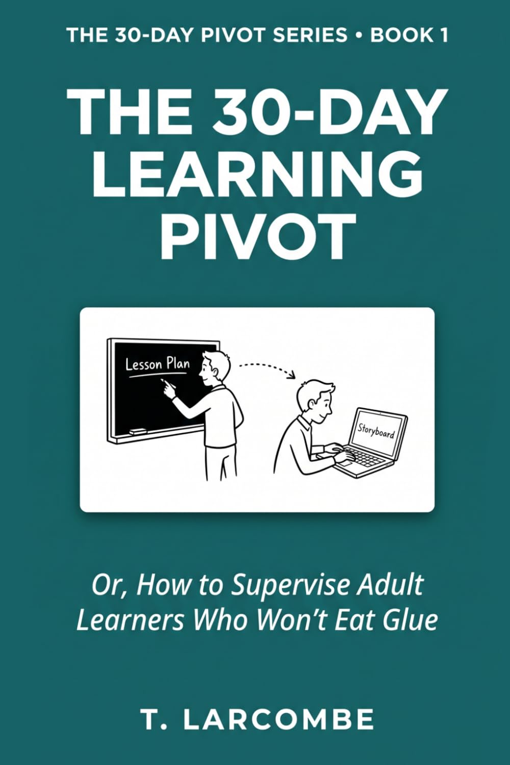 The 30-Day Learning Pivot: Or, How to Supervise Adult Learners Who Won’t Eat Glue (The 30-Day Micro-Pivot Playbooks)