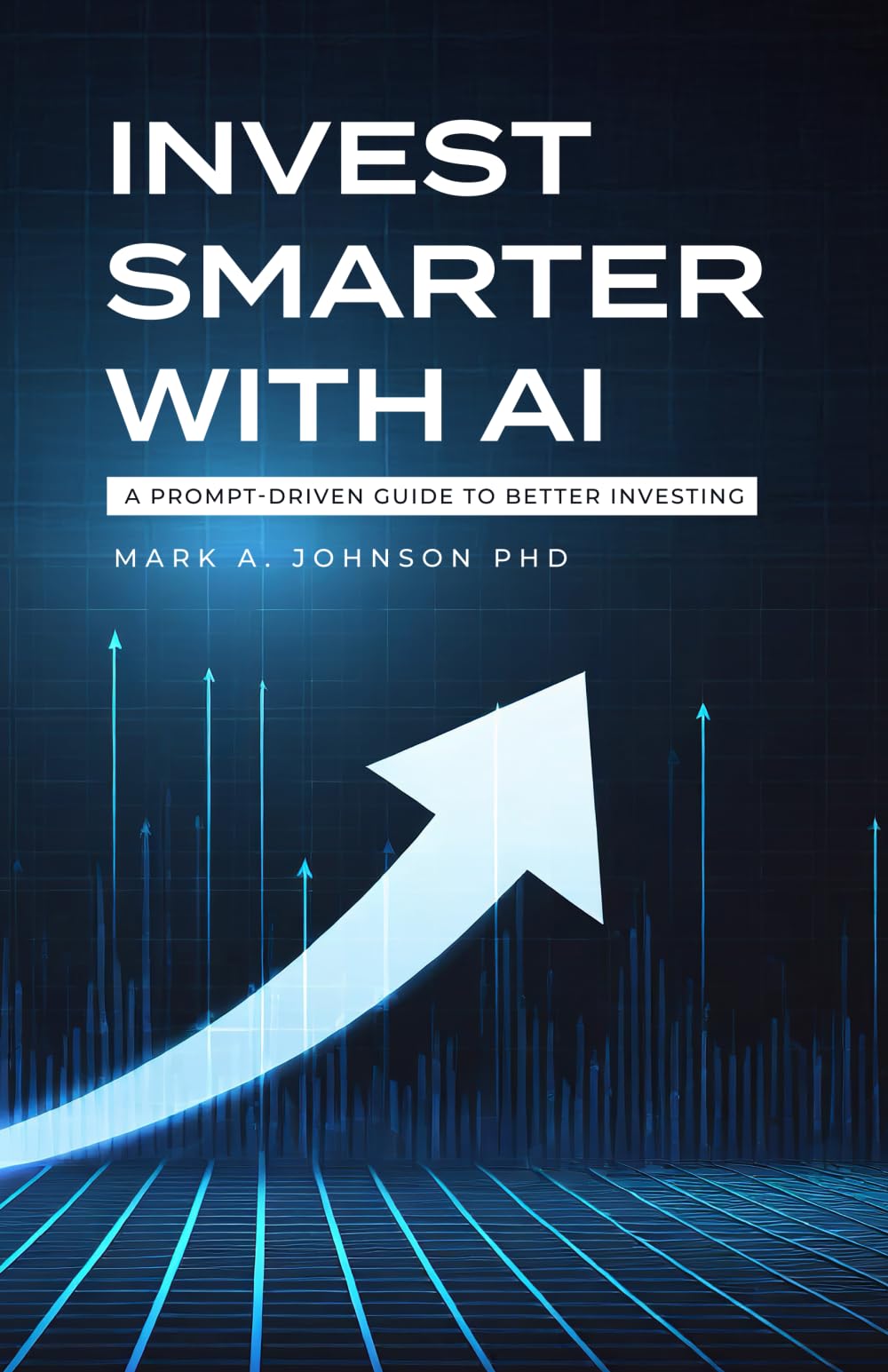 Invest Smarter with AI: A Practical Guide to Long-Term Investing, Financial Planning, and Building Wealth: A Prompt-Driven Guide to Better Investing