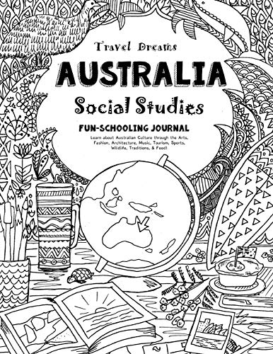 Travel Dreams Australia - Social Studies Fun-Schooling Journal: Learn about Australian Culture through the Arts, Fashion, Architecture, Music, ... Thinking Tree - Social Studies) (Volume 1)