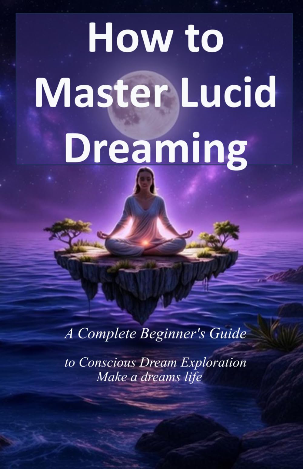 How to Master Lucid Dreaming: A Complete Beginner's Guide to Conscious Dream Exploration