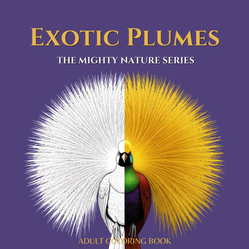EXOTIC PLUMES: An Adult Coloring Book Featuring 40 Intricate Illustrations of Birds of Paradise and Rare Feathers with Scientific Names and Fascinating Facts: Volume 11 of the Mighty Nature Series