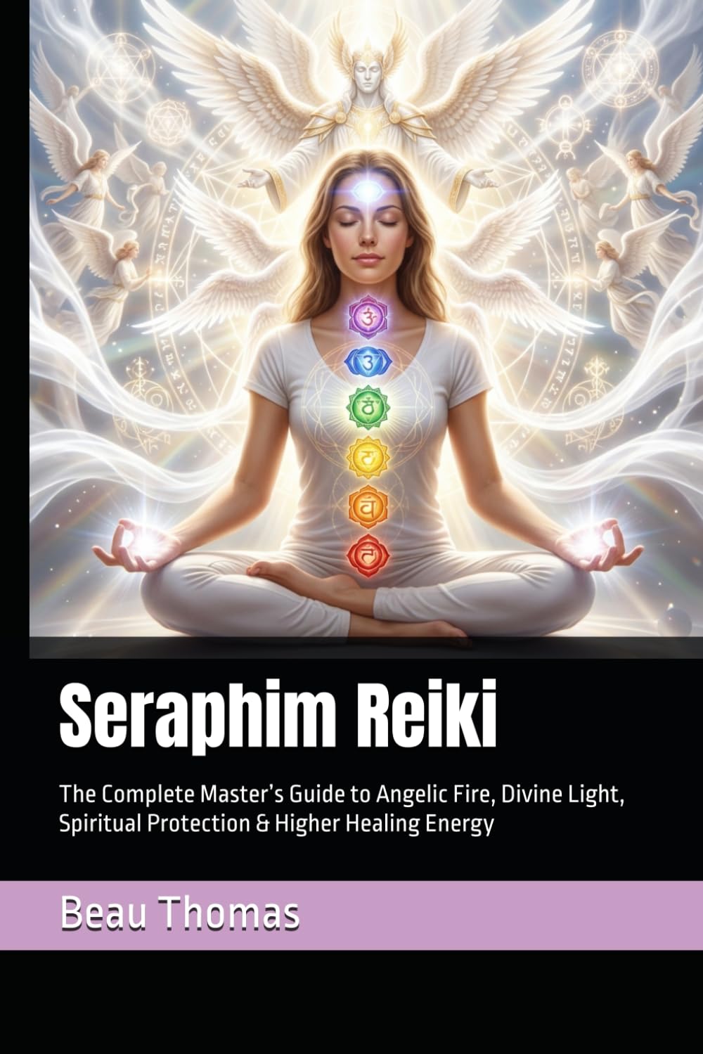 Seraphim Reiki: The Complete Master’s Guide to Angelic Fire, Divine Light, Spiritual Protection & Higher Healing Energy