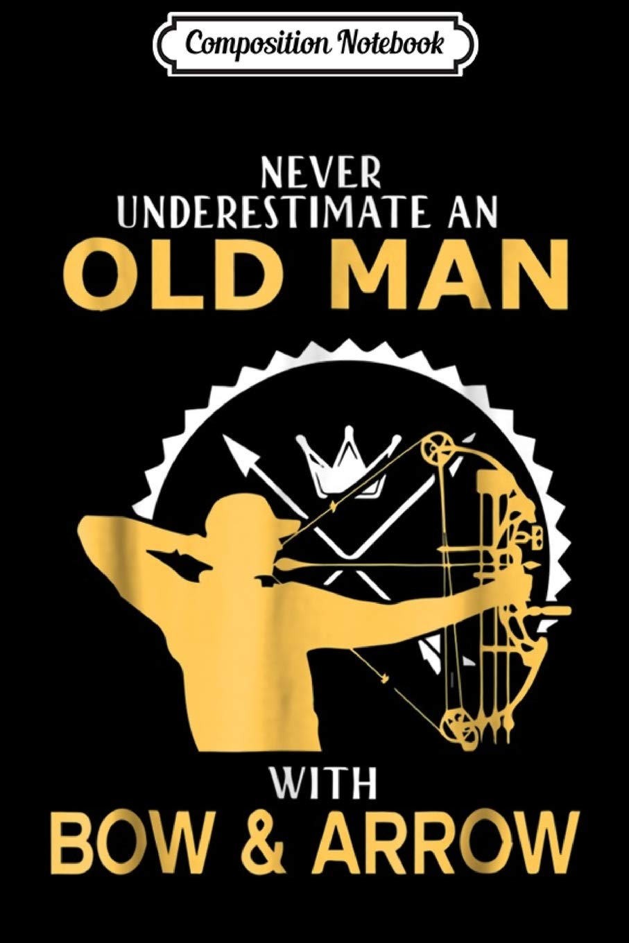 Composition Notebook: Never Underestimate An Old Man With Bow & Arrow Journal/Notebook Blank Lined Ruled 6x9 100 Pages