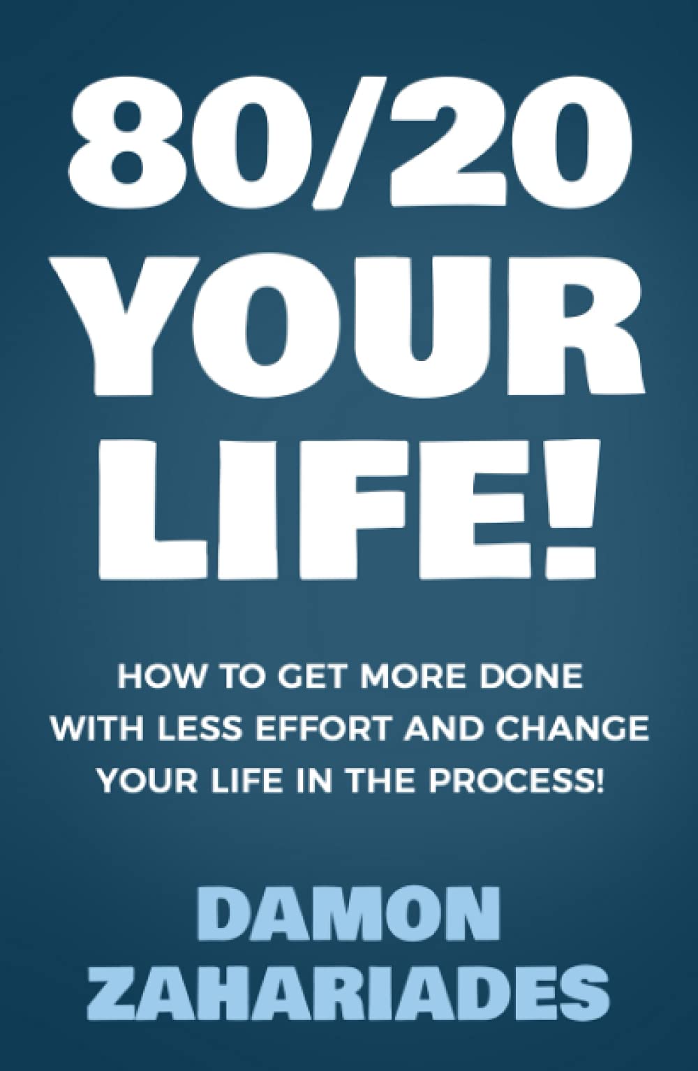 80/20 Your Life! How To Get More Done With Less Effort And Change Your Life In The Process!