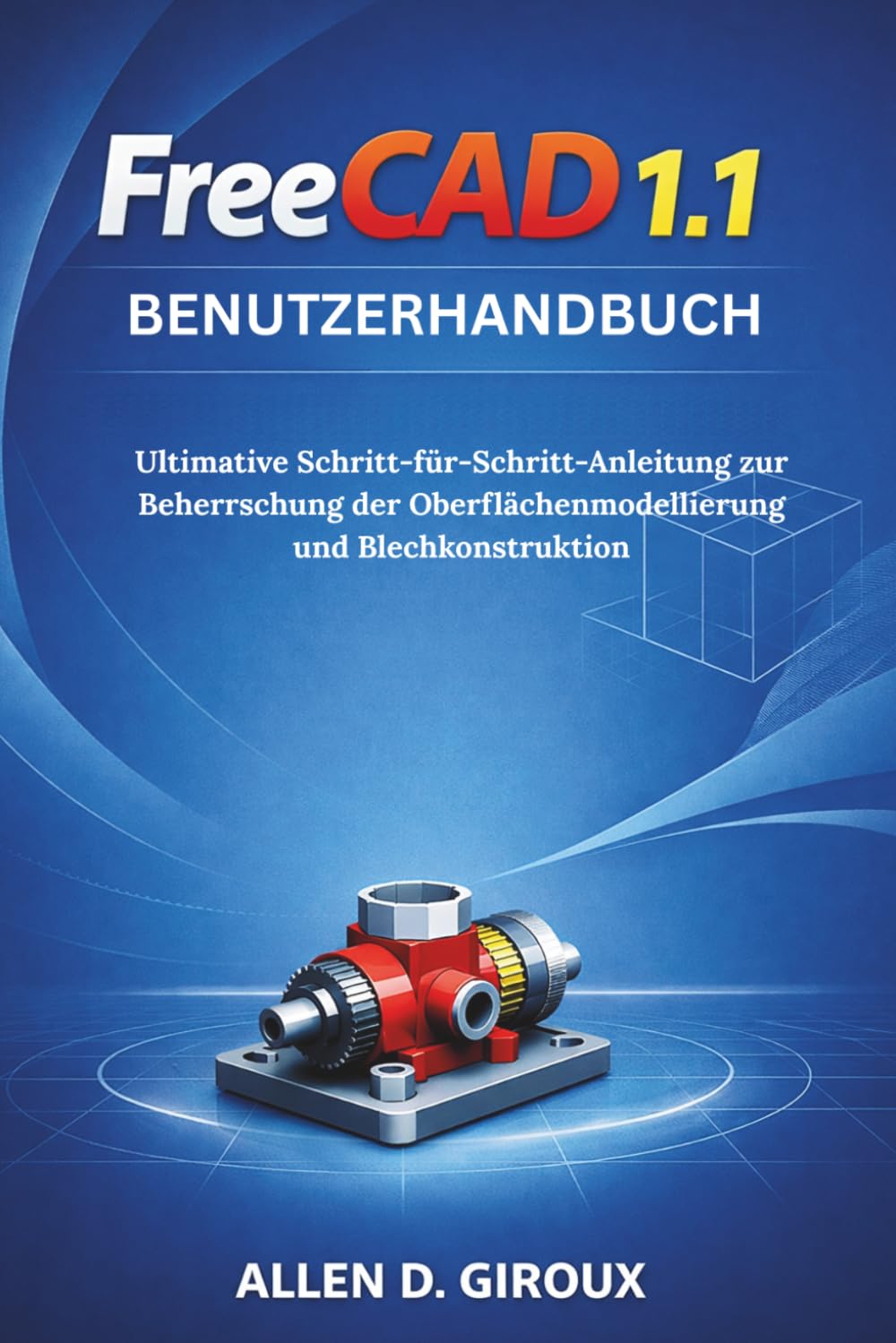 FREECAD 1.1 BENUTZERHANDBUCH: Ultimative Schritt-für-Schritt-Anleitung zur Beherrschung der Oberflächenmodellierung und Blechkonstruktion