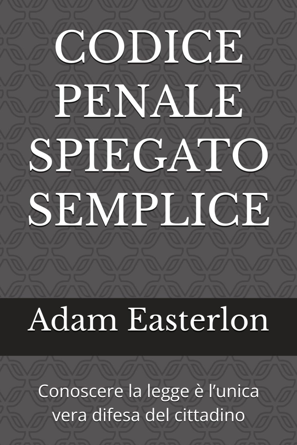 CODICE PENALE SPIEGATO SEMPLICE: Conoscere la legge è l’unica vera difesa del cittadino