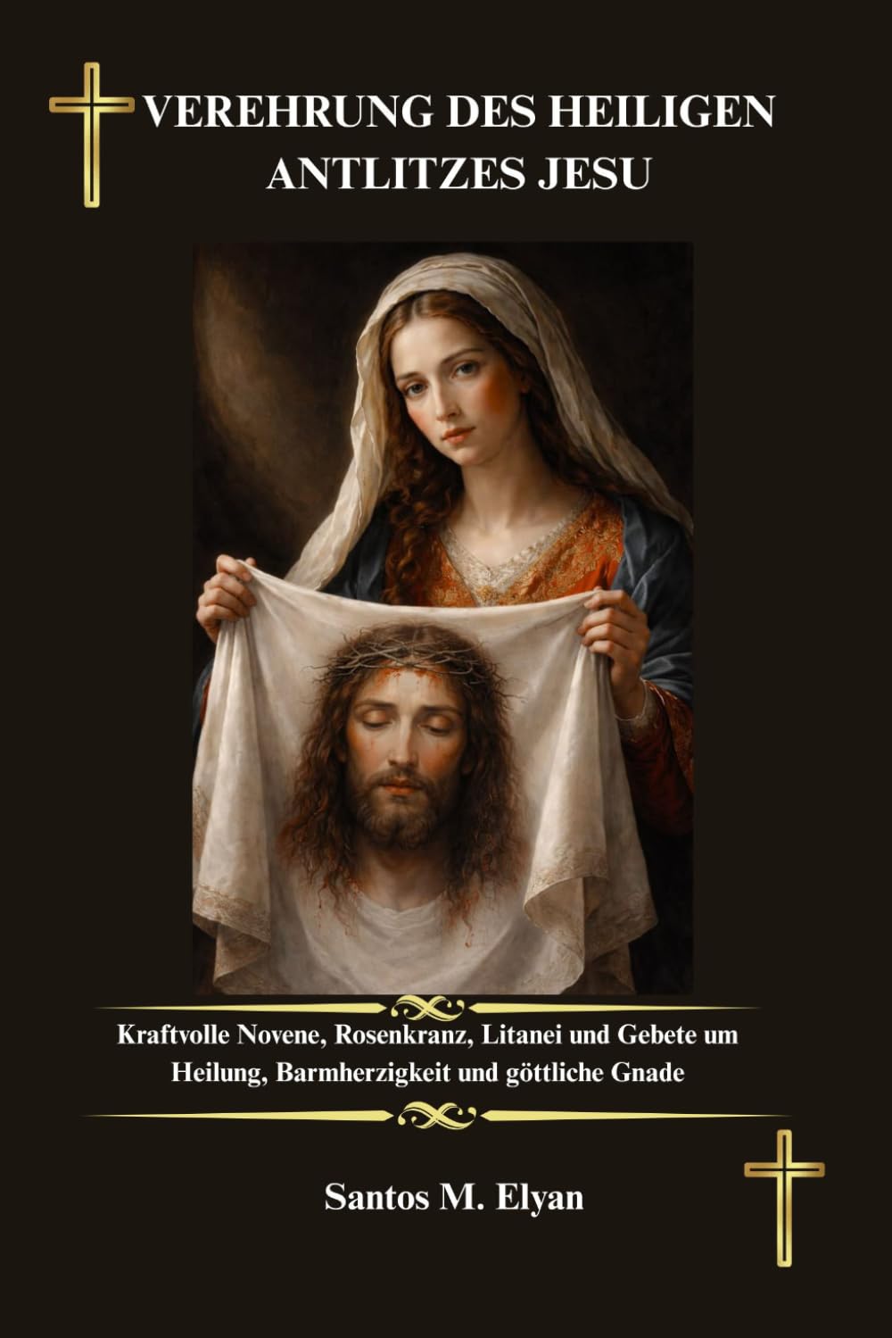 VEREHRUNG DES HEILIGEN ANTLITZES JESU: Kraftvolle Novene, Rosenkranz, Litanei und Gebete um Heilung, Barmherzigkeit und göttliche Gnade