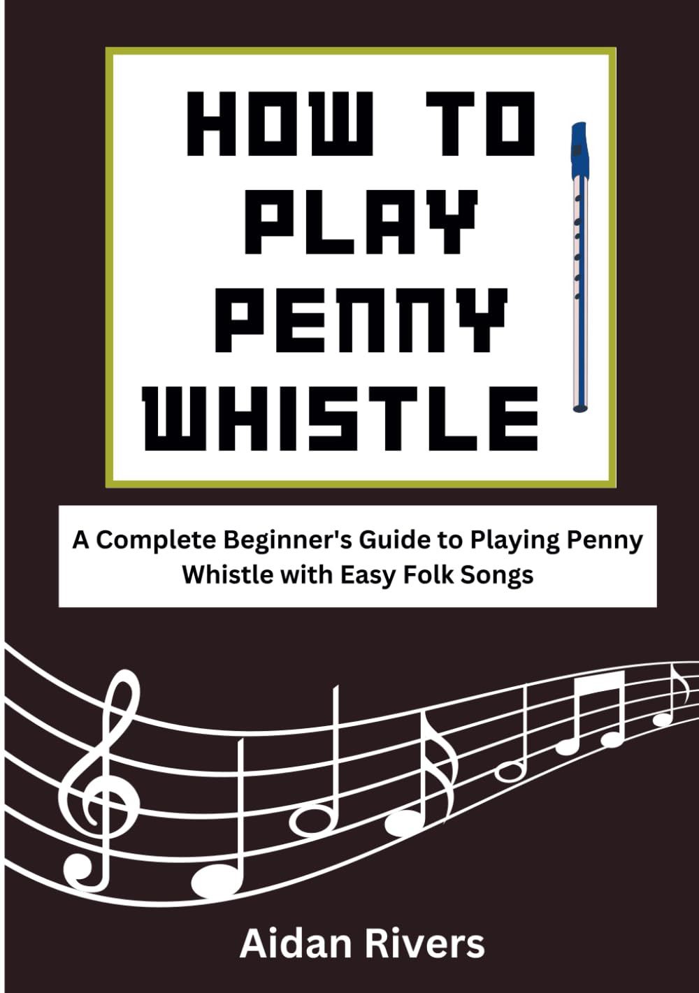 How To Play Penny Whistle: A Complete Beginner's Guide to Playing Penny Whistle with Easy Folk Songs