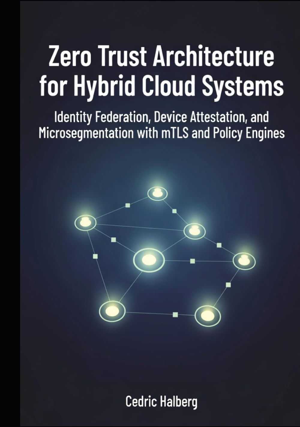 Zero Trust Architecture for Hybrid Cloud Systems: Identity Federation, Device Attestation, and Microsegmentation with mTLS and Policy Engines