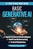 Basic Generative AI: Beginner's Guide to Artificial Intelligence, ChatGPT and Machine Learning, Practical AI Applications Hardcover – 4 Sept. 2024