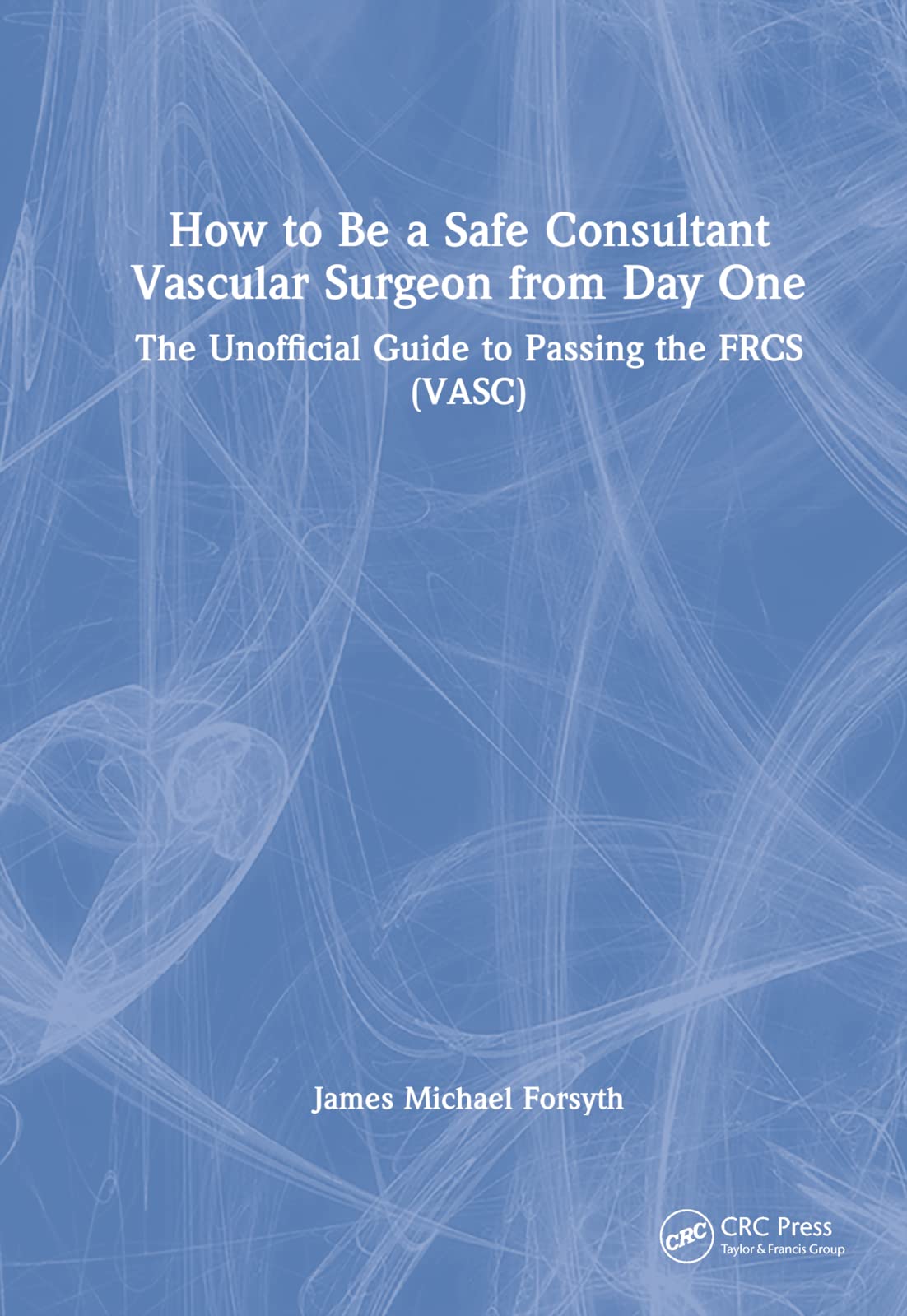 Buy How to Be a Safe Consultant Vascular Surgeon from Day One: The Unofficial Guide to Passing the FRCS (VASC) ā BookShops.in