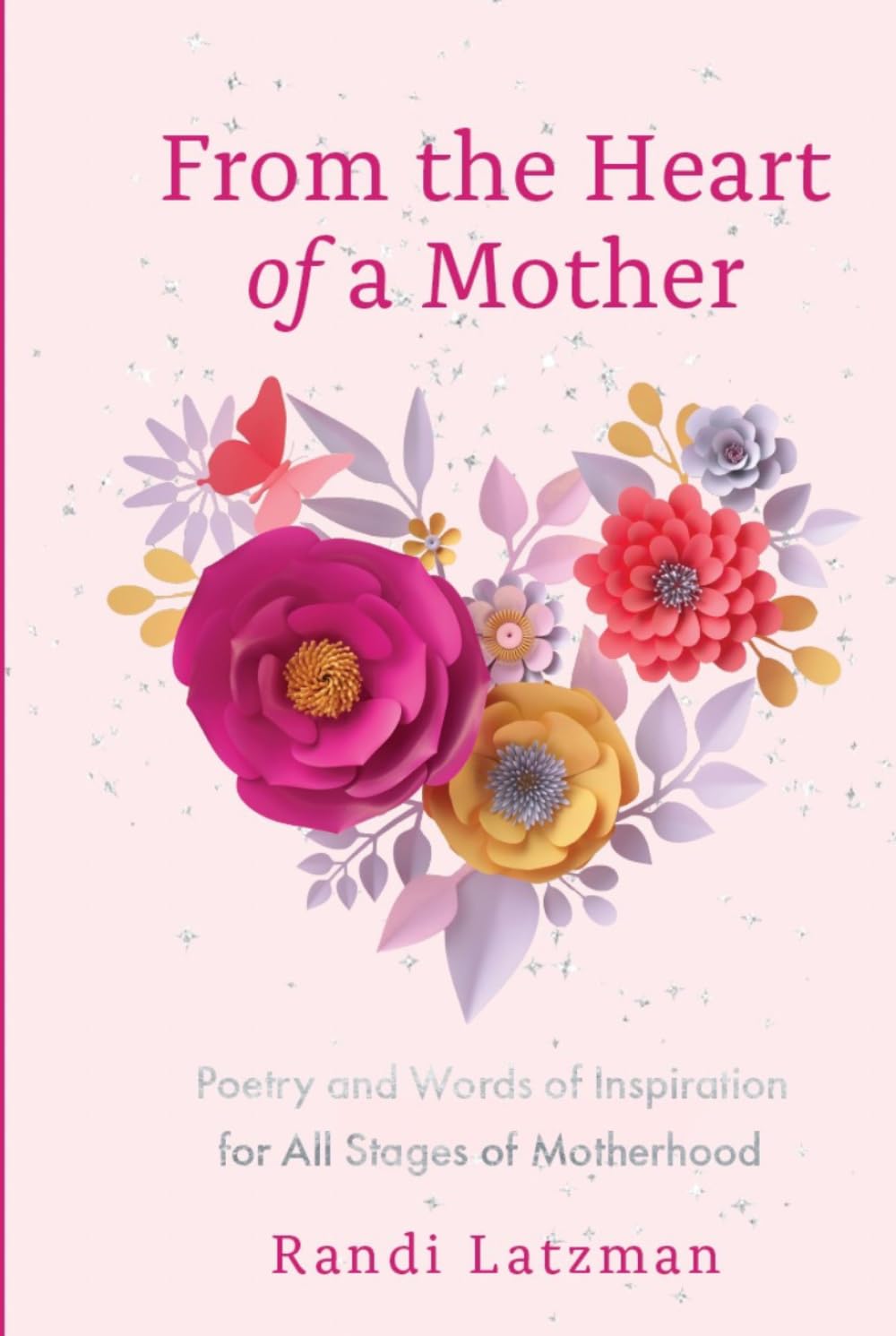 From the Heart of a Mother: Poetry and Words of Inspiration for All Stages of Motherhood