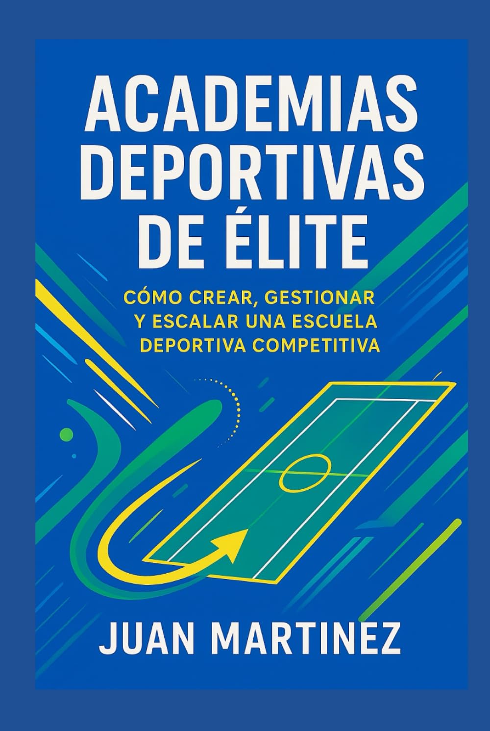 Academias Deportivas de Élite: Cómo Crear, Gestionar y Escalar una Escuela Deportiva Competitiva: Estrategias prácticas para iniciar, profesionalizar y dirigir centros de alto rendimiento