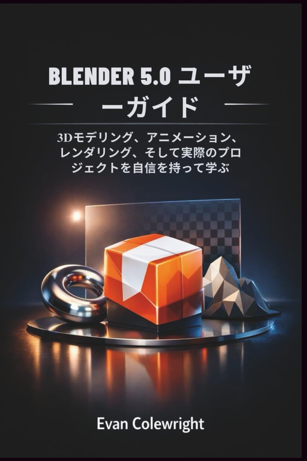 BLENDER 5.0 ユーザーガイド: 3Dモデリング、アニメーション、レンダリング、そして実際のプロジェクトを自信を持って学ぶ