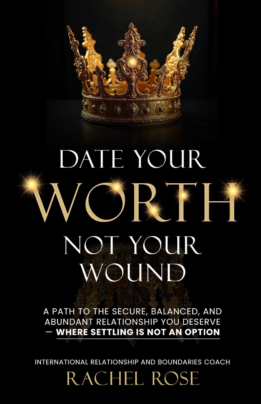 Date Your Worth, Not Your Wound: A Path to the Secure, Balanced and Abundant Relationship You Deserve - Where Settling is NOT an Option
