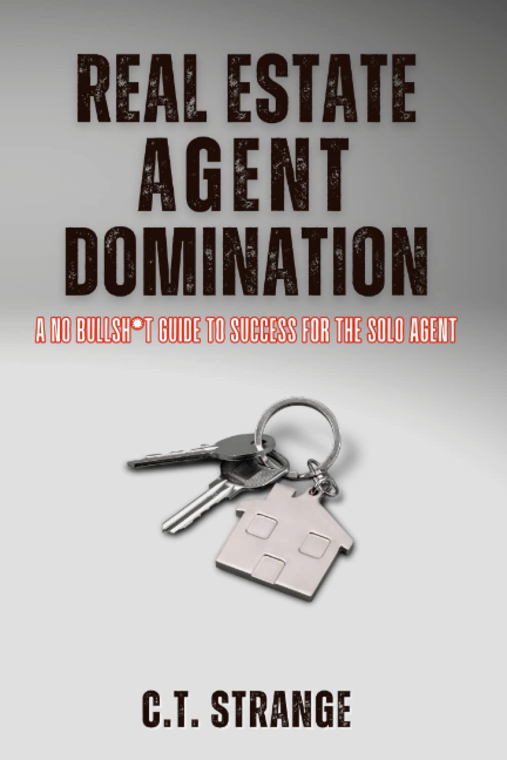 Real Estate Agent : A No BS Guide To Success For The Solo Agent