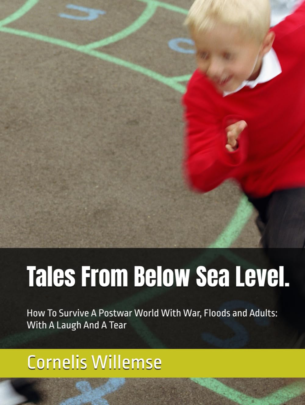 Tales From Below Sea Level.: How To Survive A Postwar World With War, Floods and Adults: With A Laugh And A Tear