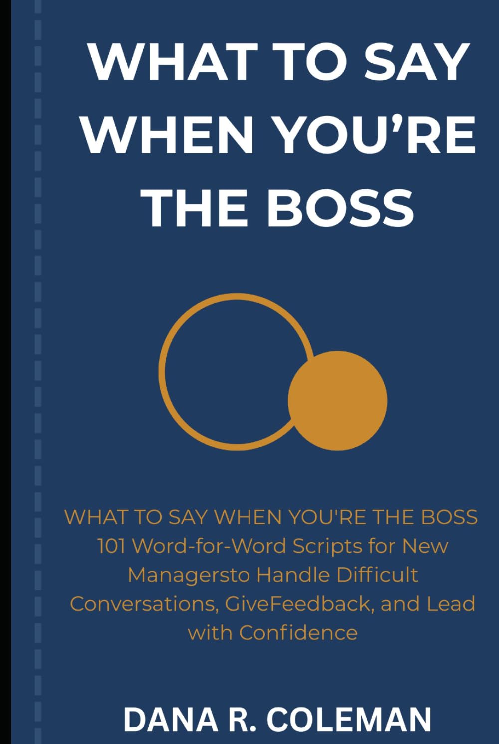What to Say When You're the Boss: 101 Word-for-Word Scripts for New Managers to Handle Difficult Conversations, Give Feedback, and Lead with Confidence