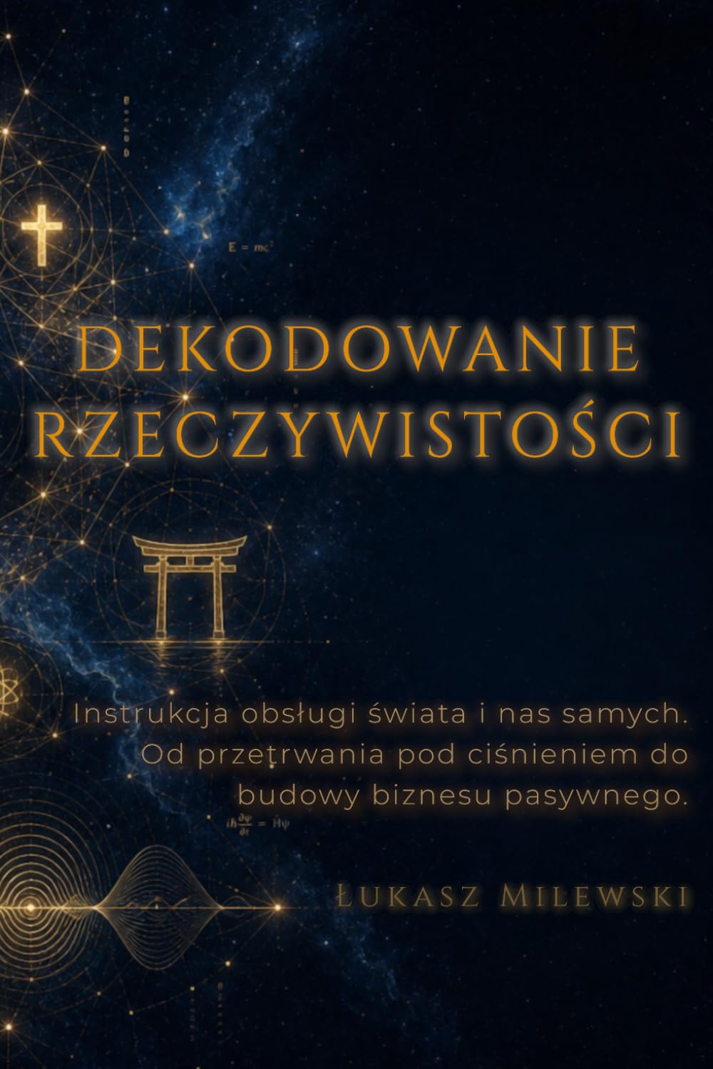DEKODOWANIE RZECZYWISTOŚCI: Instrukcja obsługi świata i nas samych. Od przetrwania pod ciśnieniem do budowy biznesu pasywnego.