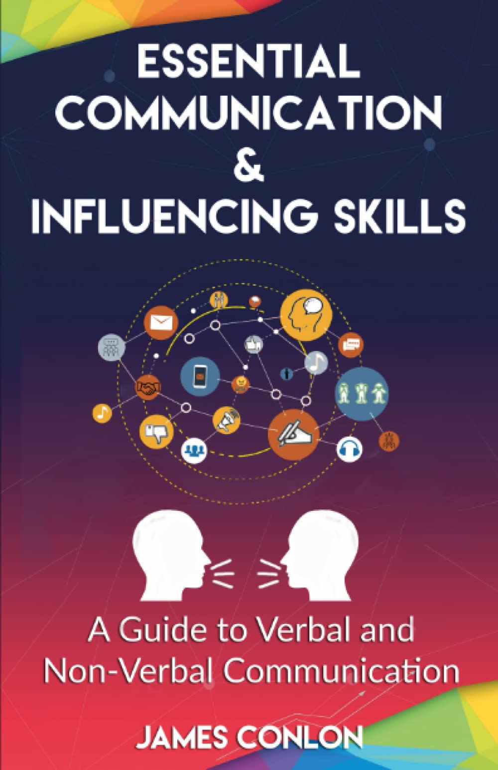 Essential Communication & Influencing Skills: A Practical Guide to Verbal & Non-Verbal Communication