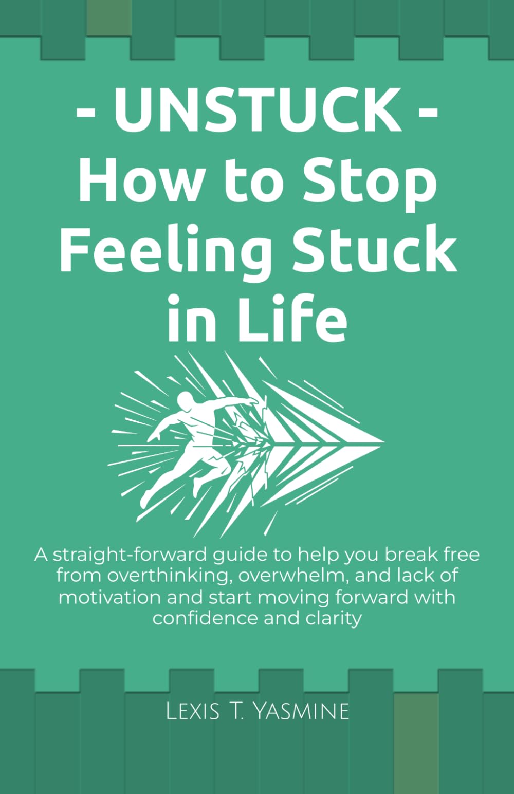 Unstuck - How to Stop Feeling Stuck in Life: Break Free from Overthinking, Overwhelm, and Lack of Motivation and Start Moving Forward with Confidence and Clarity
