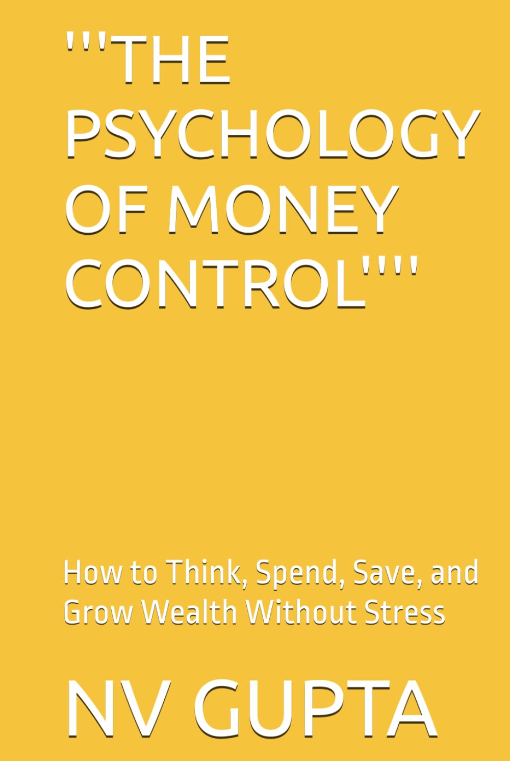 '''THE PSYCHOLOGY OF MONEY CONTROL'''': How to Think, Spend, Save, and Grow Wealth Without Stress
