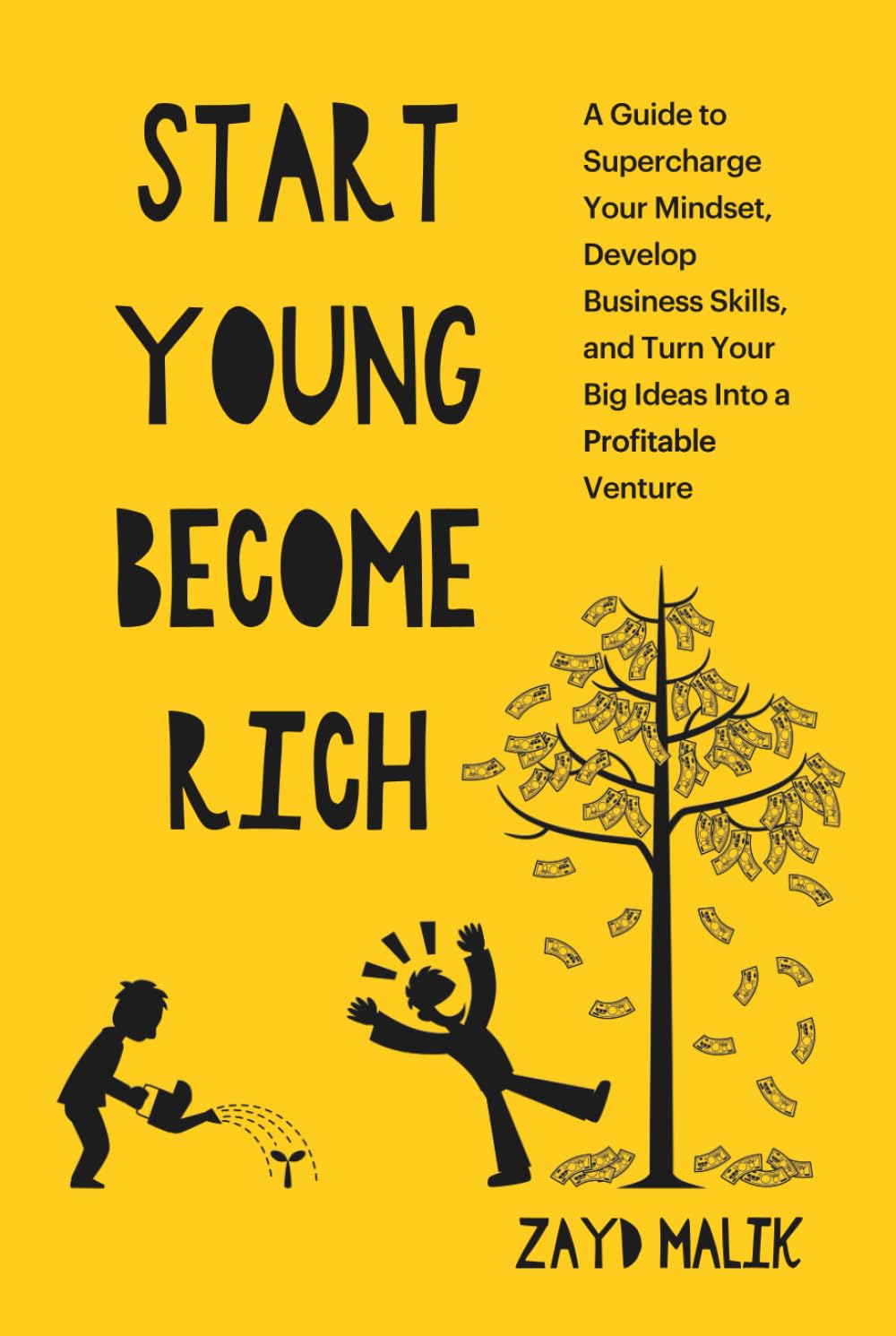 Start Young Become Rich: A Guide to Supercharge Your Mindset, Develop Business Skills, and Turn Your Big Ideas Into a Profitable Venture