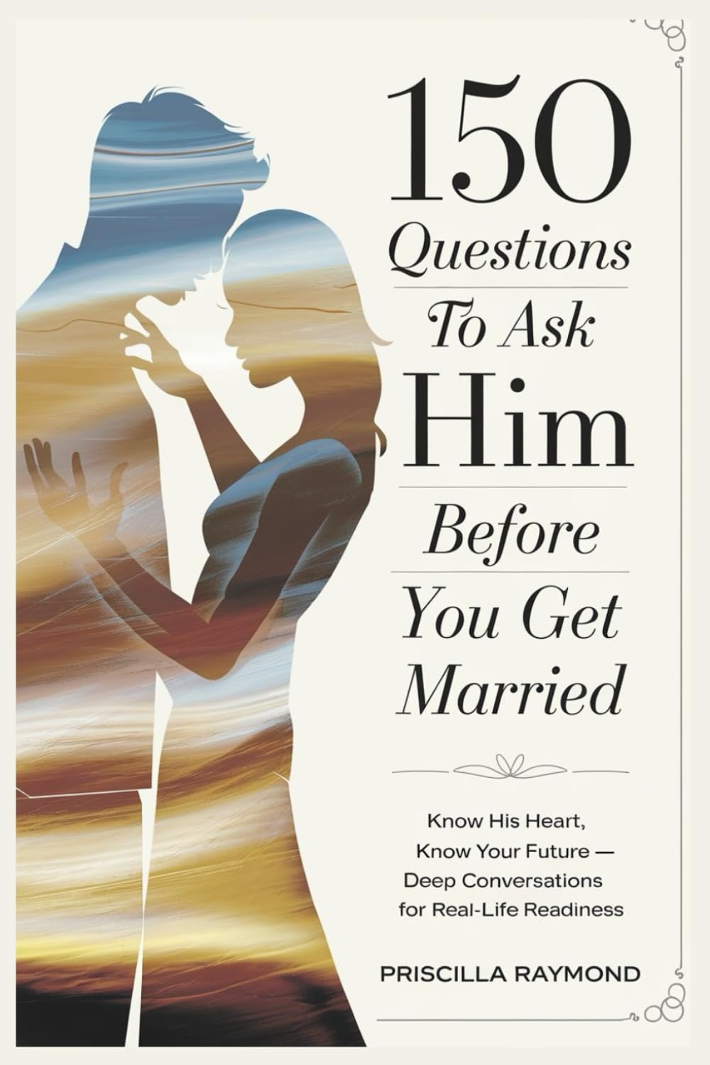 150 Questions to Ask Him Before You Get Married: Know His Heart, Know Your Future — Deep Conversations for Real-Life Readiness