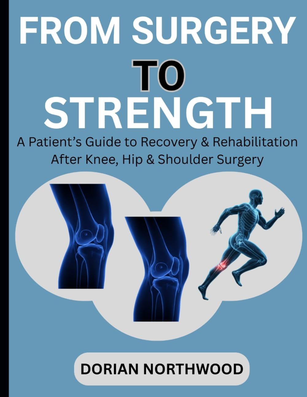 FROM SURGERY TO STRENGTH: A Patient’s Guide to Recovery & Rehabilitation After Knee, Hip & Shoulder Surgery