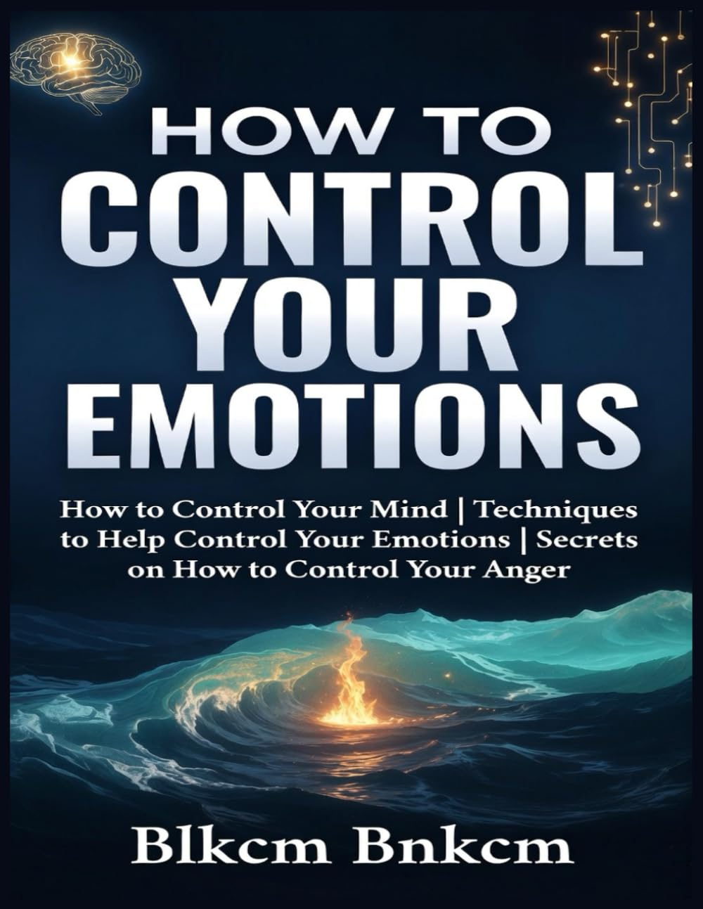 How to Control your Emotions: How to Control Your Mind, Techniques to Help Control Your Emotions, Secrets on How to Control Your Anger