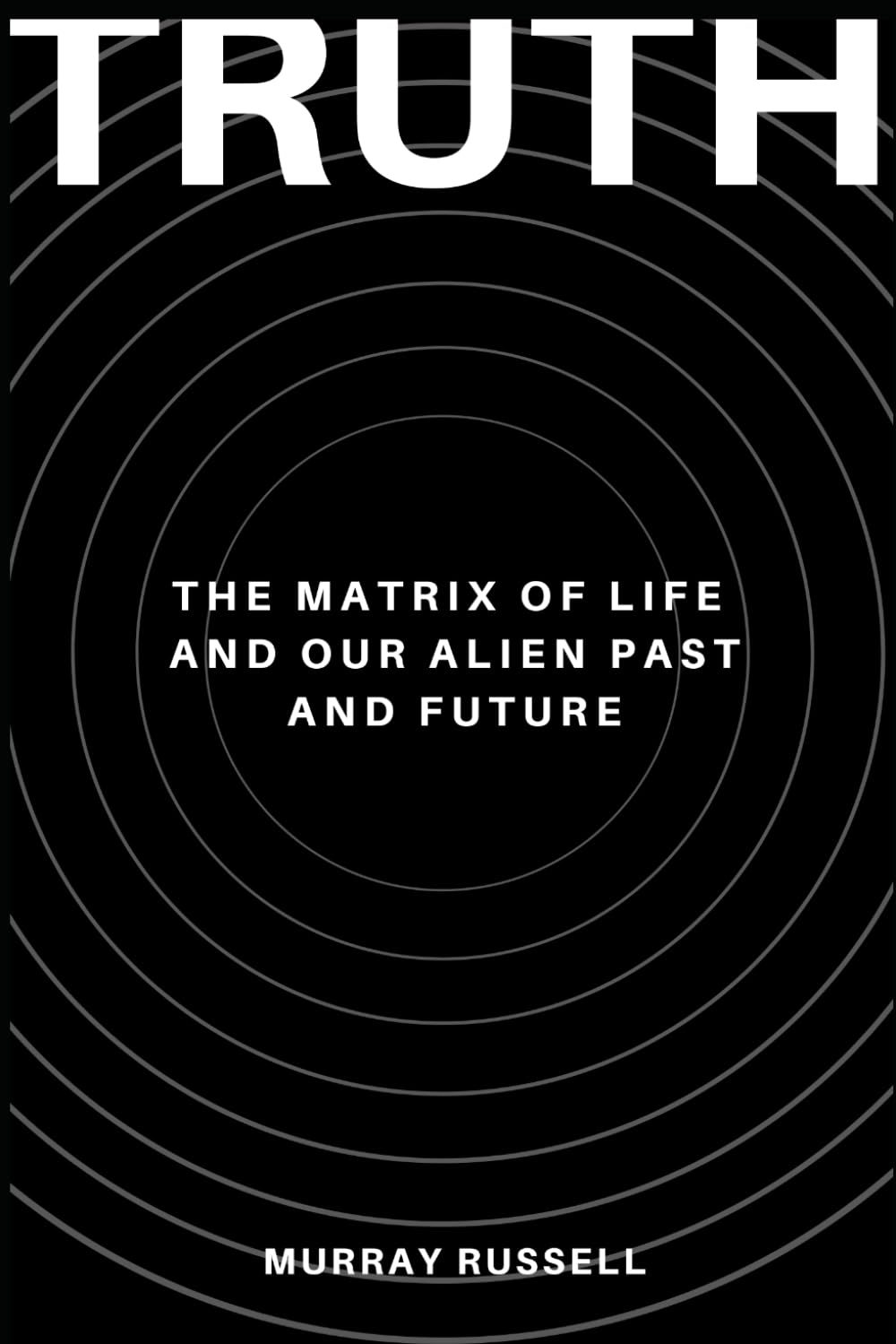 TRUTH: The Matrix of Life and Our Alien Past and Future.
