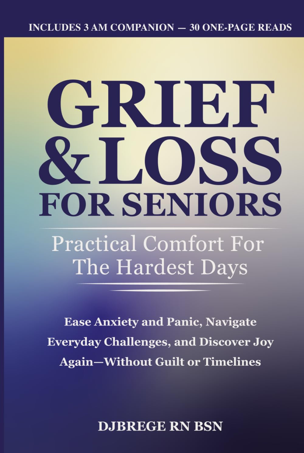Grief & Loss for Seniors: Practical Comfort for the Hardest Days: Ease Anxiety and Panic, Navigate Everyday Challenges, and Discover Joy Again—Without Guilt or Timelines