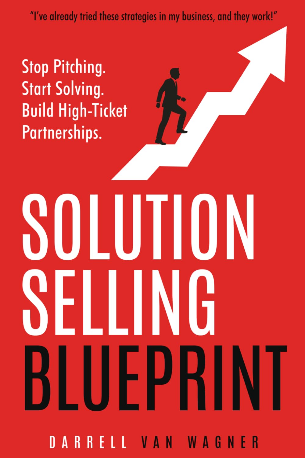 Solution Selling Blueprint: Stop Selling Products. Start Solving Problems To Create Strong, Lasting High-Ticket Partnerships.