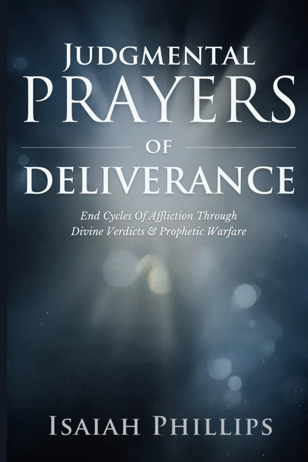 Judgmental Prayers of Deliverance: End Cycles of Affliction Through Divine Verdicts and Prophetic Warfare (Breaking Curses, Enforcing Verdicts, and Winning Spiritual Battles)