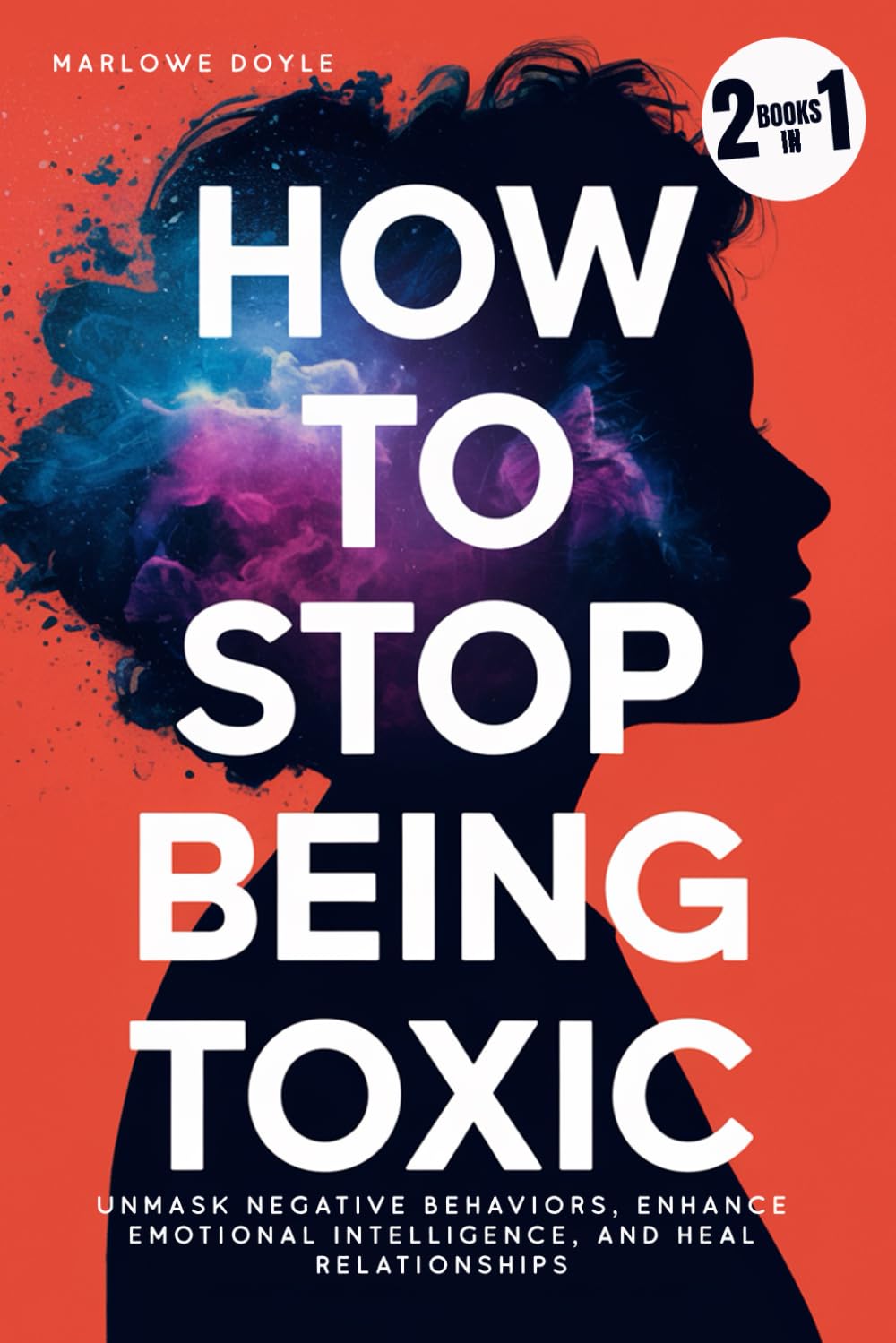 How to Stop Being Toxic: Unmask Negative Behaviors, Enhance Emotional Intelligence, and Heal Relationships
