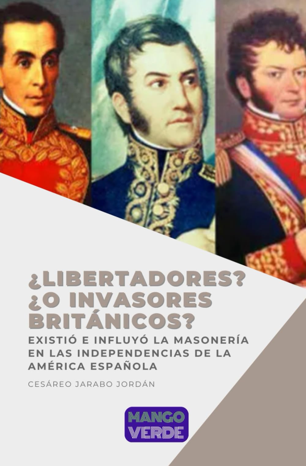 ¿Libertadores?... ¿O invasores británicos?: Existió e influyó la masonería en las independencias de la América Española