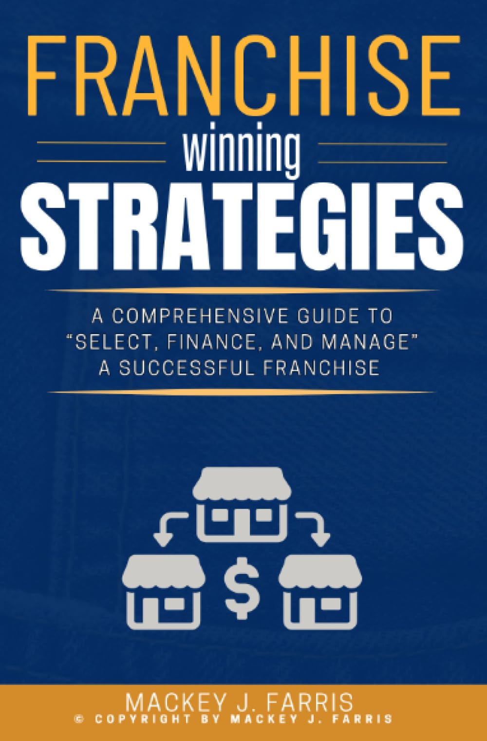 Franchise Winning Strategies:: [A Comprehensive Guide to “Select, Finance, and Manage” a Successful Franchise Based on Informed Decisions.]