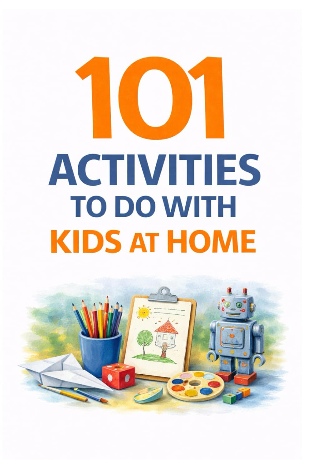 101 Activities to Do with Kids at Home: Simple, Screen-Free Ideas for Fun, Learning & Family Connection (101 Families)