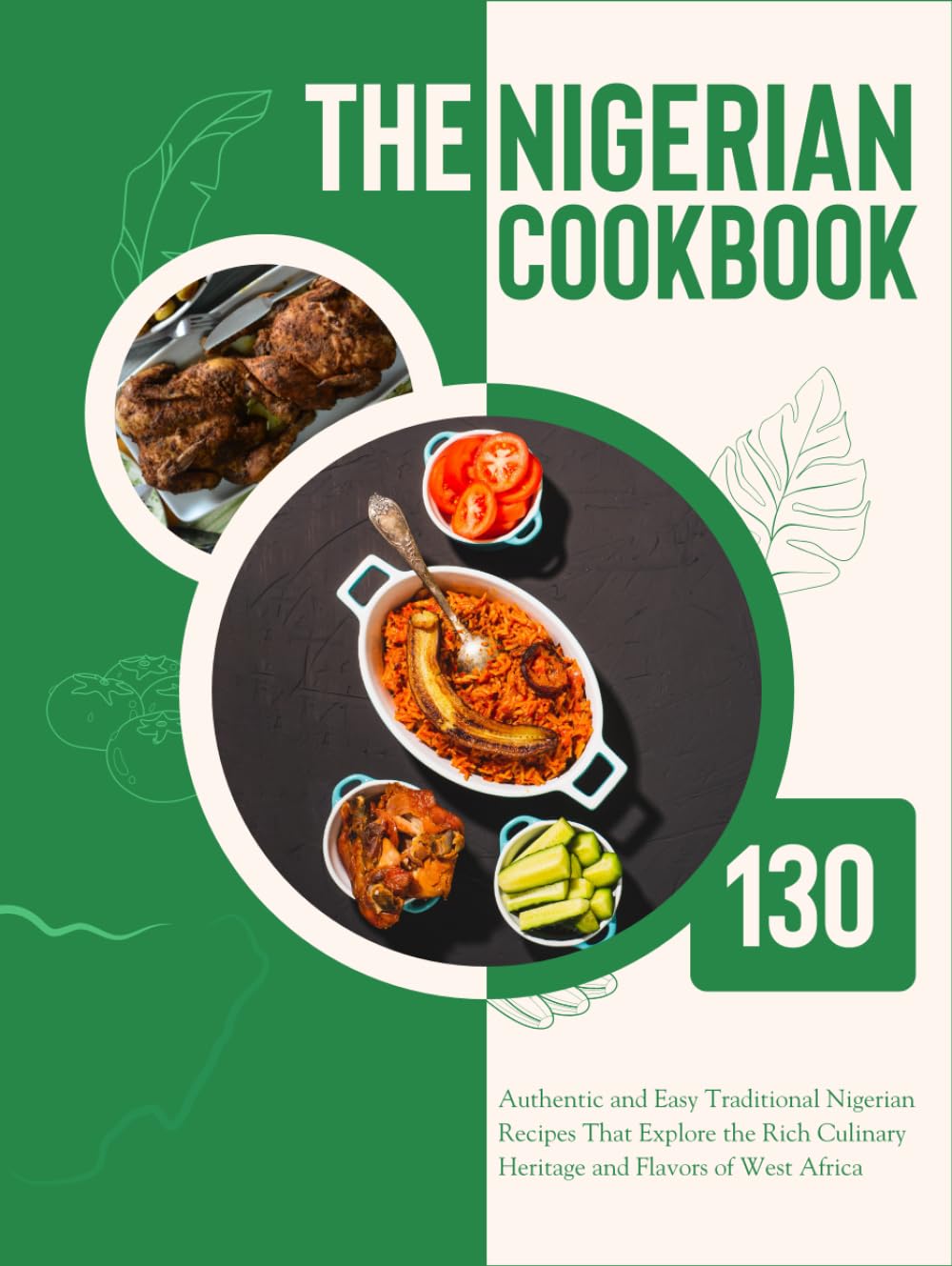 The Nigerian Cookbook: 130 Authentic and Easy Traditional Nigerian Recipes That Explore the Rich Culinary Heritage and Flavors of West Africa