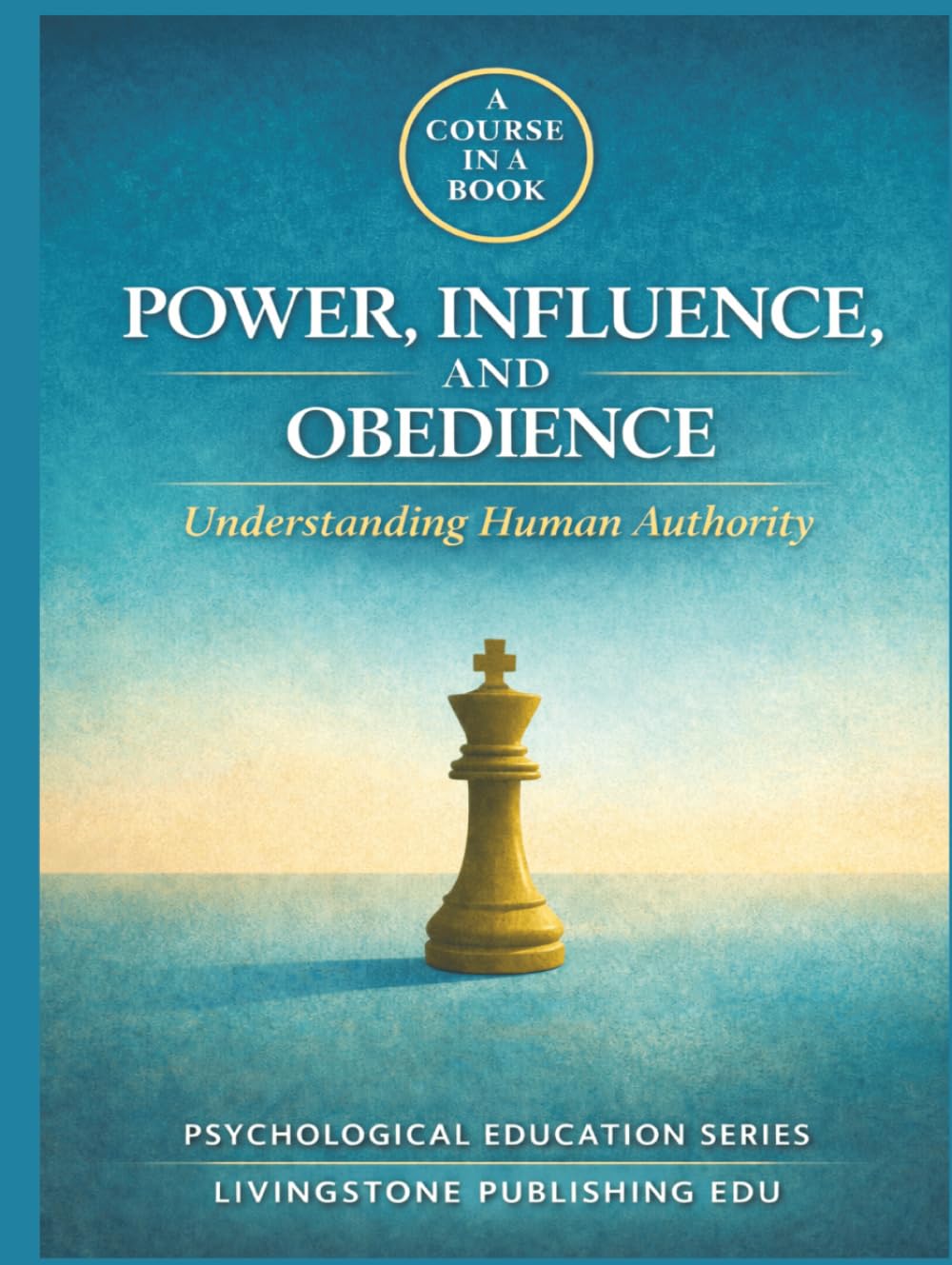 Power, Influence, and Obedience Understanding Human Authority A Course in a Book Livingstone Publishing EDU: How Authority Shapes Behaviour, Compliance, and Control 8.5in x 11in