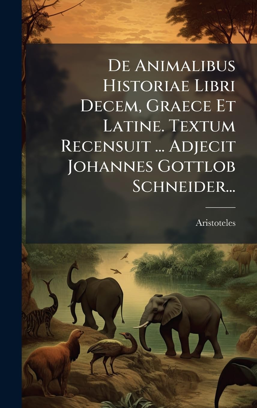 De Animalibus Historiae Libri Decem, Graece Et Latine. Textum Recensuit ... Adjecit Johannes Gottlob Schneider...