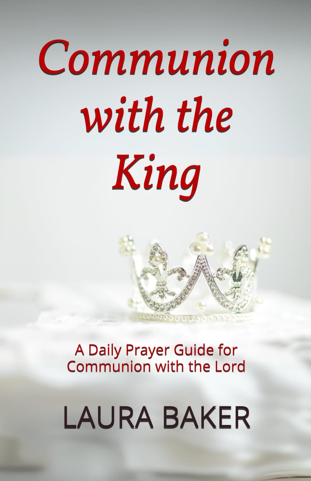 Communion with the King: A Daily Prayer Guide for Communion with the Lord