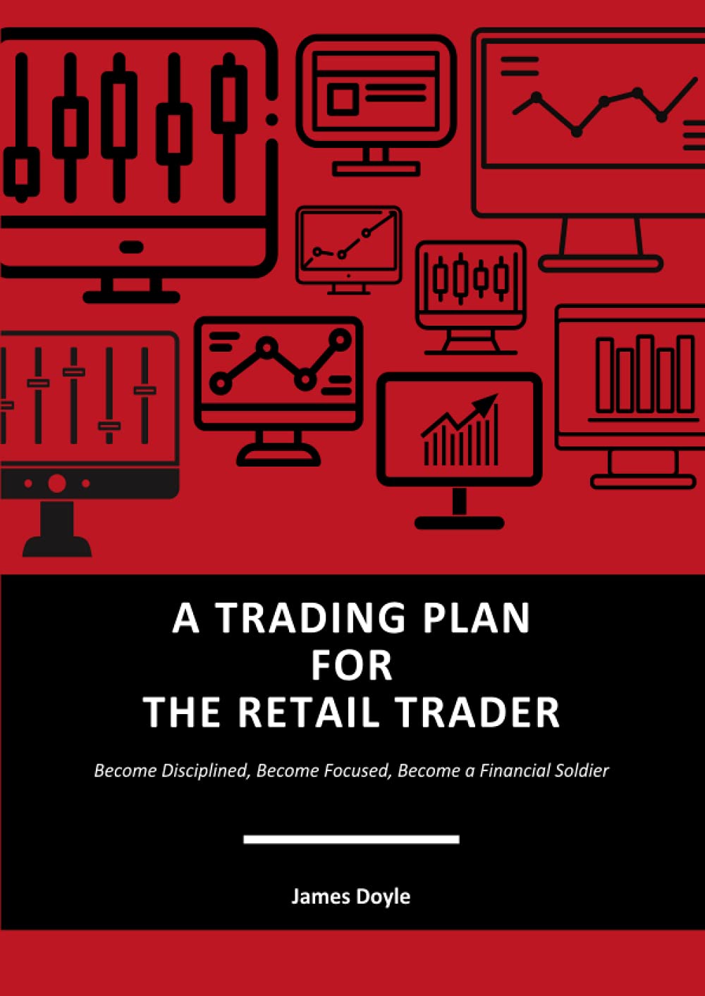 A TRADING PLAN FOR THE RETAIL TRADER: Become Disciplined, Become Focused, Become a Financial Soldier