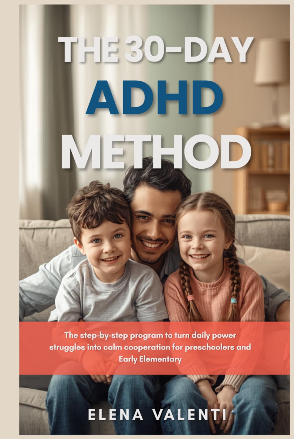 The 30 Day ADHD Method for Children: The Step by Step Program to Turn Daily Power Struggles into Calm Cooperation for Preschoolers and Early Elementary