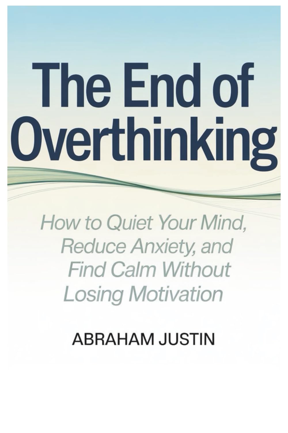 The End of Overthinking: How to Quiet Your Mind, Reduce Anxiety, and Find Calm Without Losing Motivation