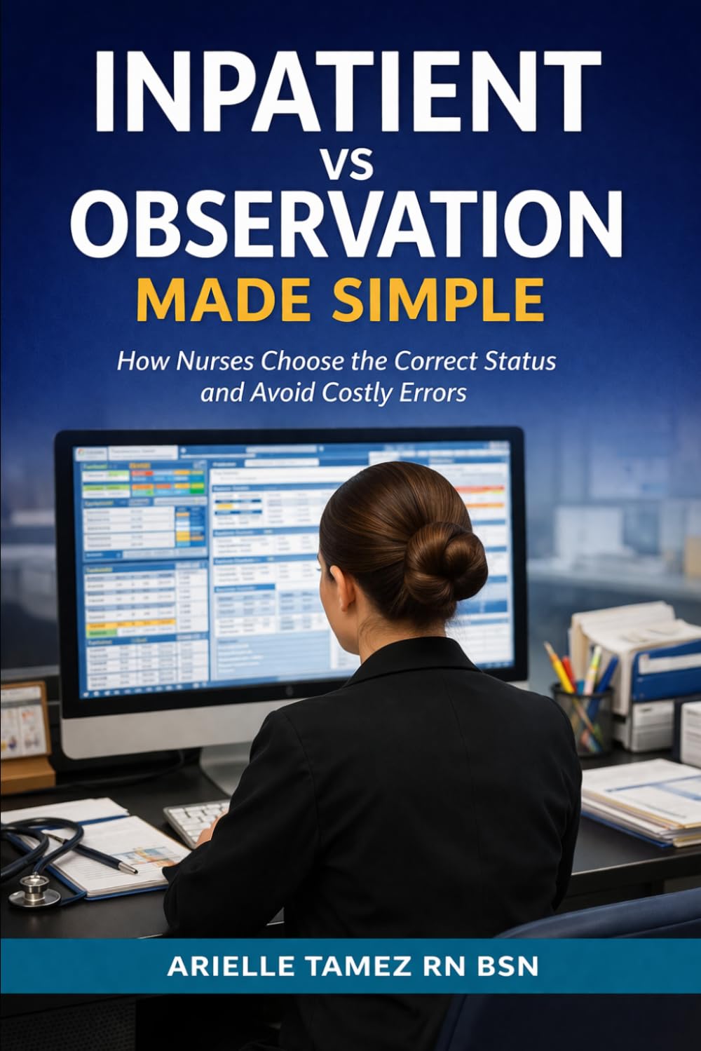 INPATIENT VS OBSERVATION MADE SIMPLE: How Nurses Choose the Correct Status and Avoid Costly Errors