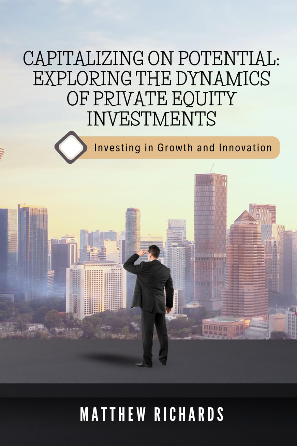 Capitalizing on Potential: Exploring the Dynamics of Private Equity Investments: Investing in Growth and Innovation
